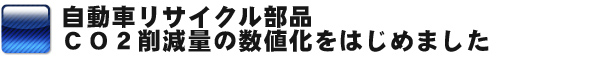 自動車リサイクル部品　ＣＯ２削減量の数値化をはじめました